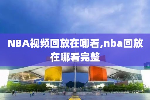 NBA视频回放在哪看,nba回放在哪看完整