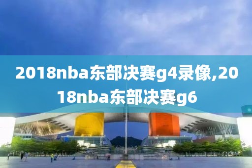 2018nba东部决赛g4录像,2018nba东部决赛g6