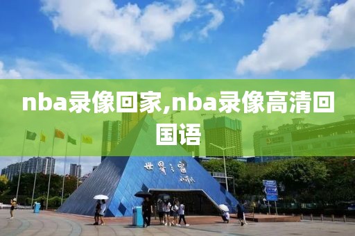 nba录像回家,nba录像高清回国语