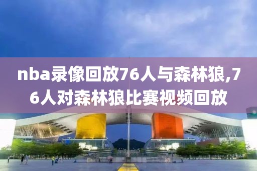 nba录像回放76人与森林狼,76人对森林狼比赛视频回放