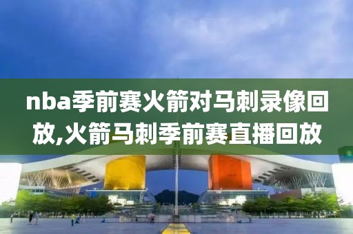 nba季前赛火箭对马刺录像回放,火箭马刺季前赛直播回放