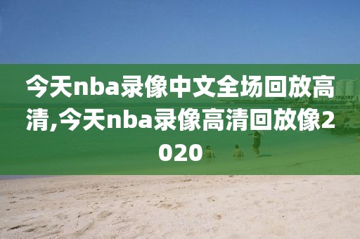 今天nba录像中文全场回放高清,今天nba录像高清回放像2020