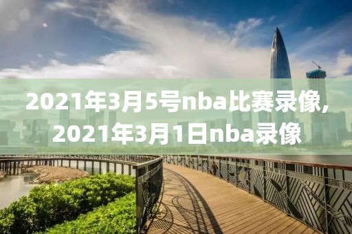 2021年3月5号nba比赛录像,2021年3月1日nba录像