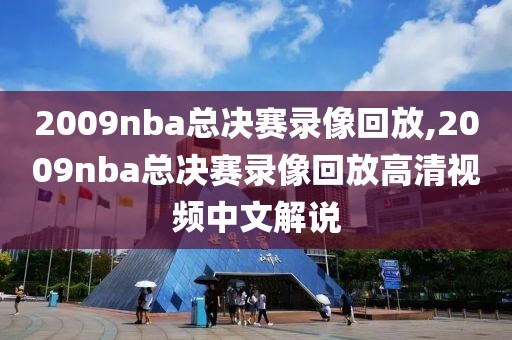 2009nba总决赛录像回放,2009nba总决赛录像回放高清视频中文解说