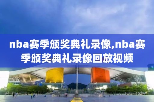 nba赛季颁奖典礼录像,nba赛季颁奖典礼录像回放视频