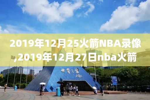 2019年12月25火箭NBA录像,2019年12月27日nba火箭