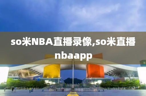 so米NBA直播录像,so米直播nbaapp