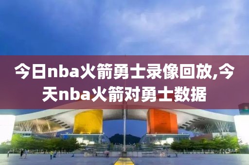 今日nba火箭勇士录像回放,今天nba火箭对勇士数据