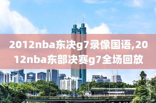 2012nba东决g7录像国语,2012nba东部决赛g7全场回放