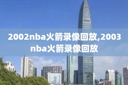 2002nba火箭录像回放,2003nba火箭录像回放
