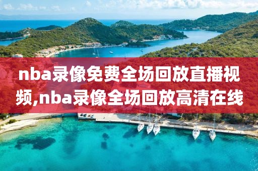 nba录像免费全场回放直播视频,nba录像全场回放高清在线