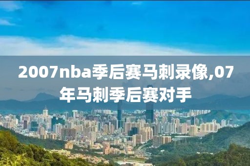 2007nba季后赛马刺录像,07年马刺季后赛对手