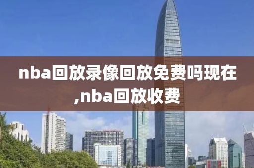nba回放录像回放免费吗现在,nba回放收费