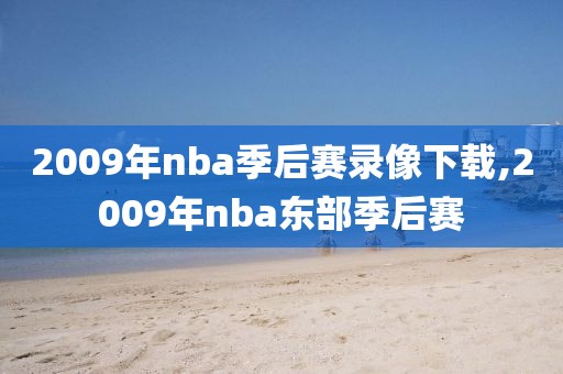 2009年nba季后赛录像下载,2009年nba东部季后赛
