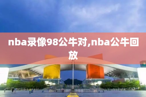 nba录像98公牛对,nba公牛回放