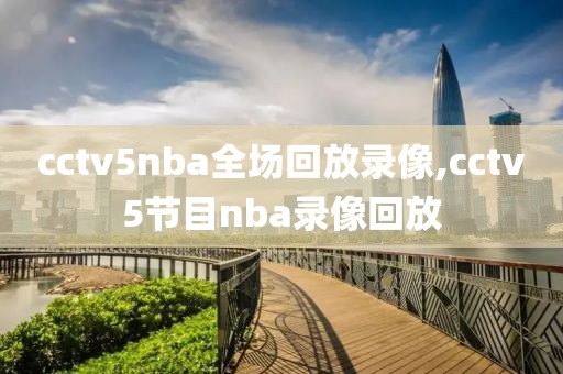 cctv5nba全场回放录像,cctv5节目nba录像回放