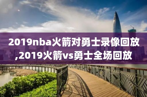 2019nba火箭对勇士录像回放,2019火箭vs勇士全场回放