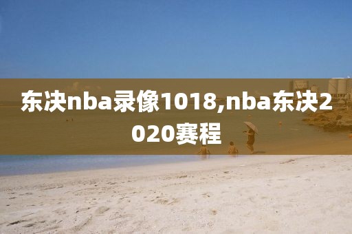 东决nba录像1018,nba东决2020赛程