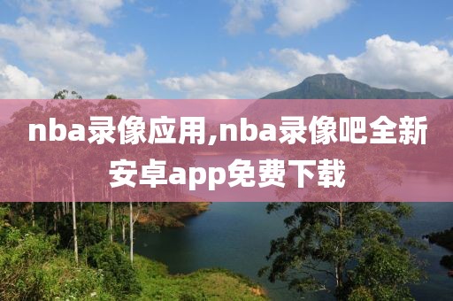 nba录像应用,nba录像吧全新安卓app免费下载