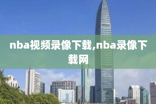 nba视频录像下载,nba录像下载网