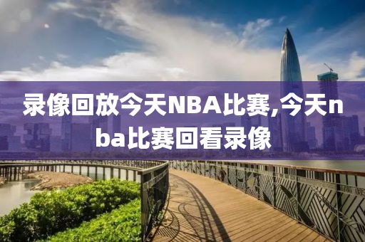 录像回放今天NBA比赛,今天nba比赛回看录像