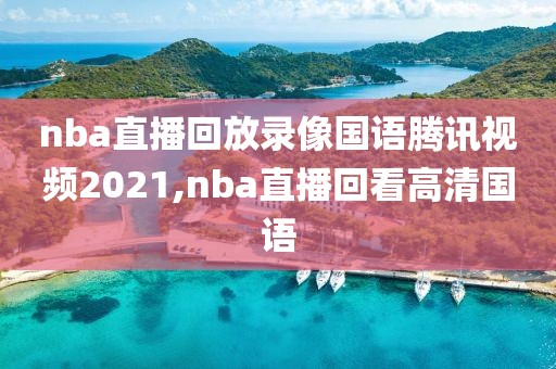 nba直播回放录像国语腾讯视频2021,nba直播回看高清国语