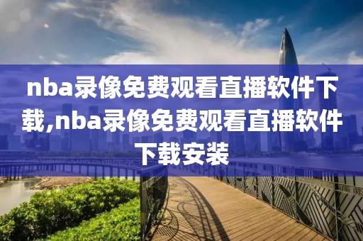 nba录像免费观看直播软件下载,nba录像免费观看直播软件下载安装