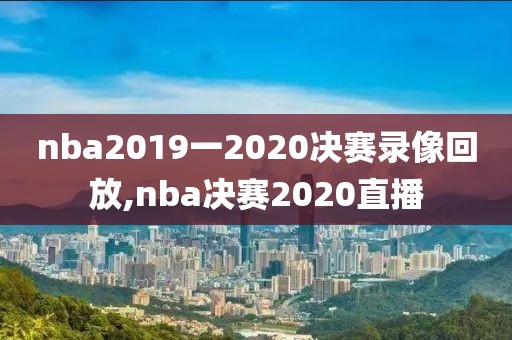 nba2019一2020决赛录像回放,nba决赛2020直播