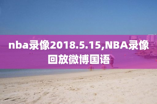 nba录像2018.5.15,NBA录像回放微博国语