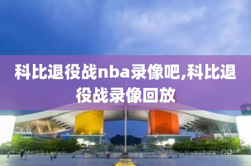 科比退役战nba录像吧,科比退役战录像回放