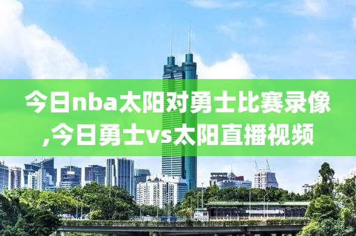 今日nba太阳对勇士比赛录像,今日勇士vs太阳直播视频