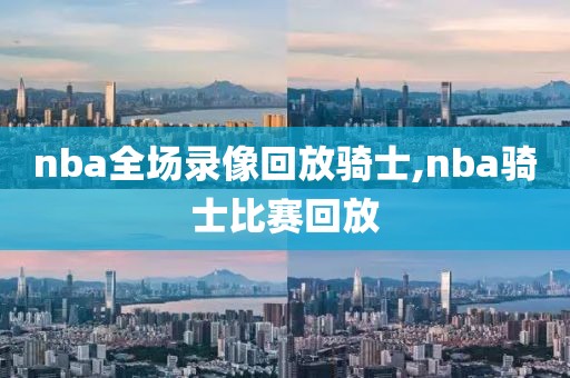 nba全场录像回放骑士,nba骑士比赛回放