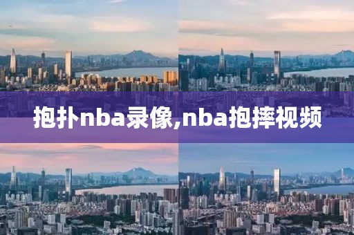 抱扑nba录像,nba抱摔视频