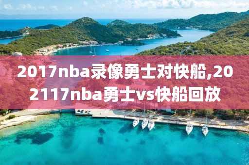2017nba录像勇士对快船,202117nba勇士vs快船回放