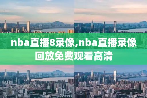 nba直播8录像,nba直播录像回放免费观看高清