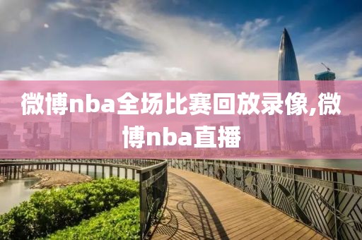 微博nba全场比赛回放录像,微博nba直播