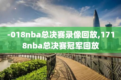 -018nba总决赛录像回放,1718nba总决赛冠军回放