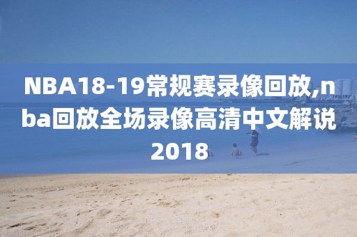 NBA18-19常规赛录像回放,nba回放全场录像高清中文解说2018