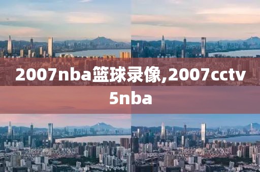 2007nba篮球录像,2007cctv5nba