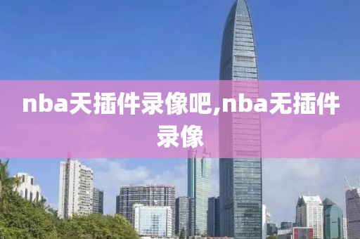 nba天插件录像吧,nba无插件录像
