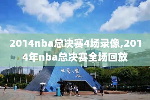 2014nba总决赛4场录像,2014年nba总决赛全场回放