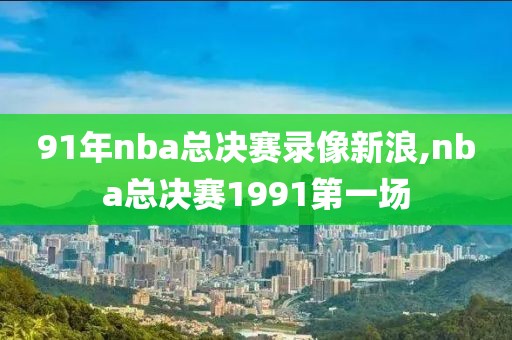 91年nba总决赛录像新浪,nba总决赛1991第一场