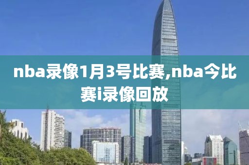 nba录像1月3号比赛,nba今比赛i录像回放