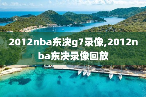 2012nba东决g7录像,2012nba东决录像回放
