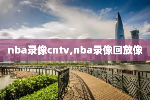 nba录像cntv,nba录像回放像