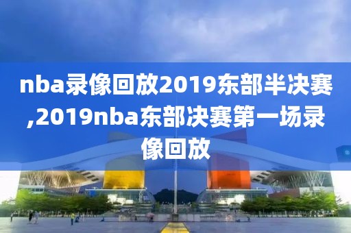 nba录像回放2019东部半决赛,2019nba东部决赛第一场录像回放