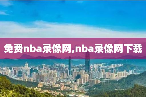 免费nba录像网,nba录像网下载