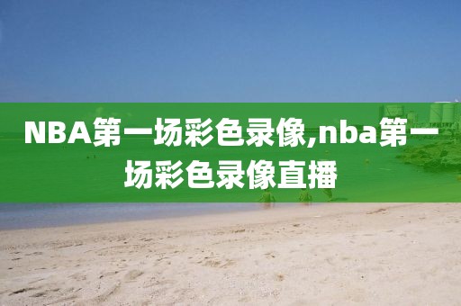 NBA第一场彩色录像,nba第一场彩色录像直播
