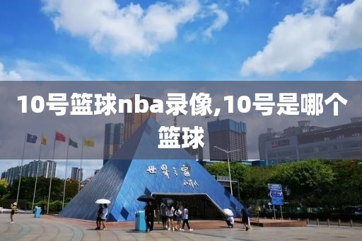 10号篮球nba录像,10号是哪个篮球
