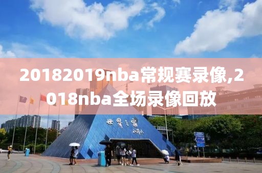 20182019nba常规赛录像,2018nba全场录像回放